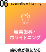 06 cosmetic whitening 審美歯科・ホワイトニング 歯の色が気になる